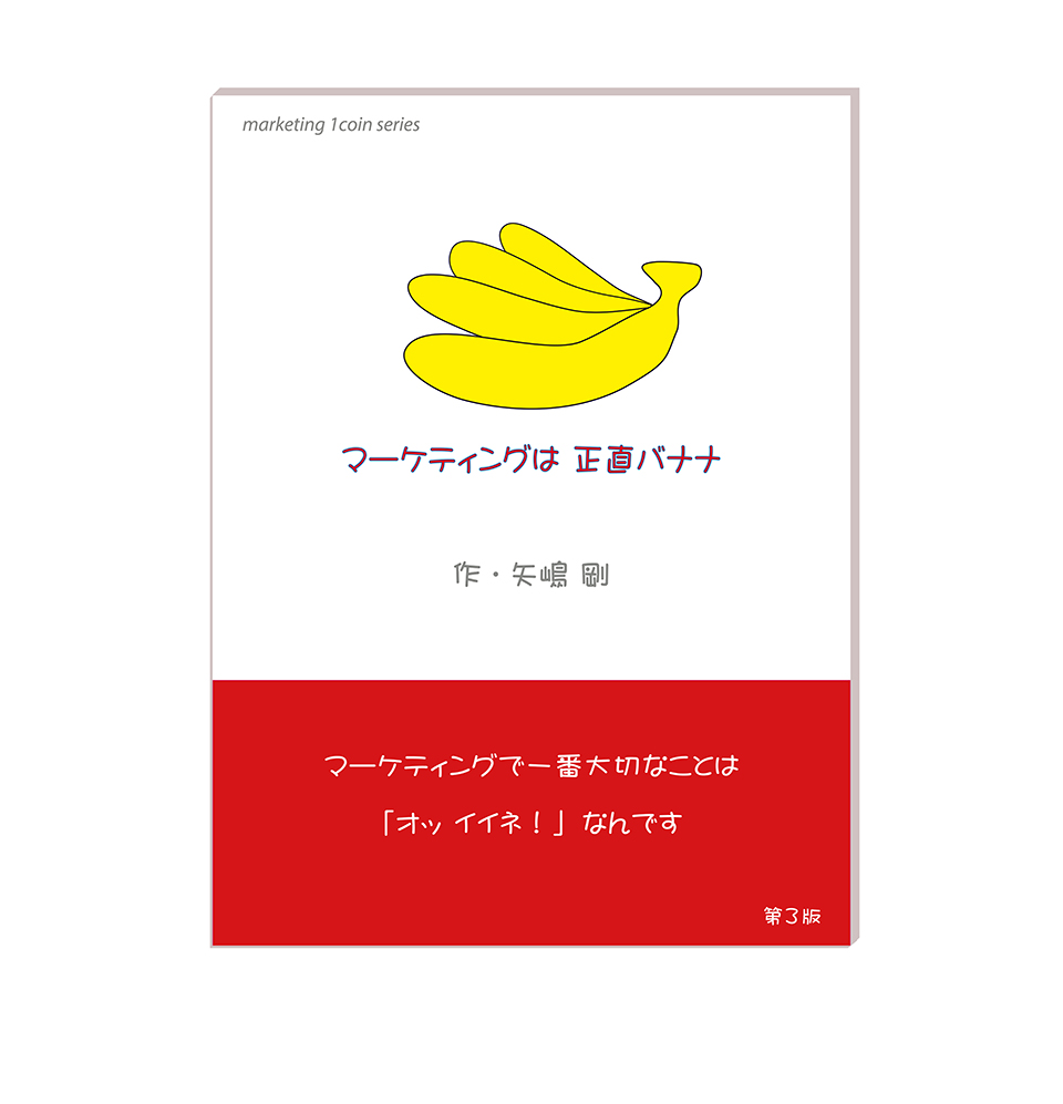 この画像は矢嶋剛 Yajima, Takeshiの本『マーケティングは正直バナナ』の表紙です。文庫本サイズで、で色は白。中央上部に、おいしそうなバナナの房が描かれています。これは著者である矢嶋剛のイラストです。イラストの右上に「marketing 1coin series」の文字、真下に「マーケティングは正直バナナ」の文字が書いてあります。その下に鮮やかな赤で彩られた本の帯が描かれています。