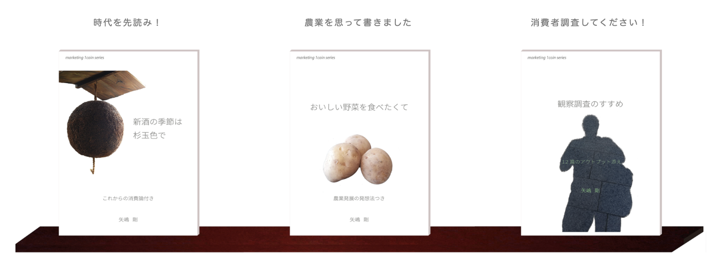 白い壁に取り付けたウォールシェルフの上に、こちらに表紙を向けて３つの本が並んでいます。『新種の季節は杉玉色で：これからの消費論付き』『おいしい野菜が食べたくて：農業発展の発想法つき』『観察調査のすすめ：12篇のアウトプット添え』の表紙です。これらは矢嶋ストーリーから出ているマーケティング・１コイン・シリーズの第4巻、第5巻、第6巻です。著者は３冊とも矢嶋剛 Yajima, Takeshiです。